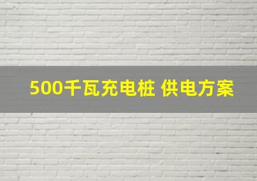 500千瓦充电桩 供电方案